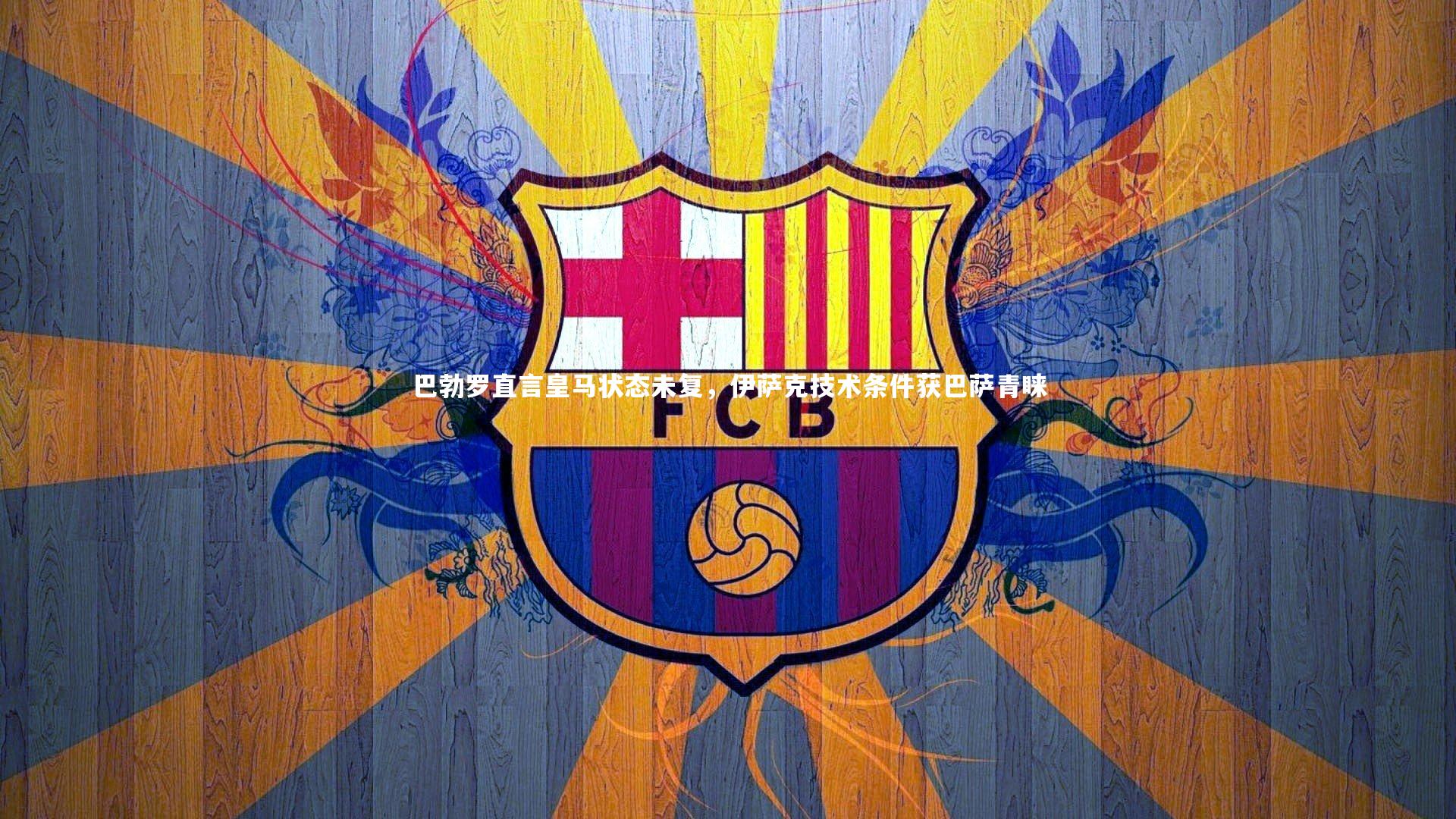 熊猫体育官网|巴勃罗直言皇马状态未复，伊萨克技术条件获巴萨青睐