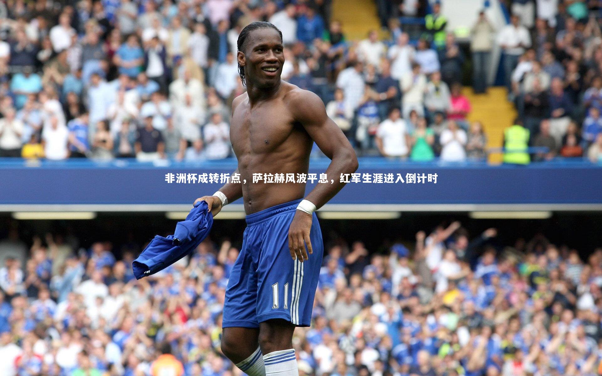 非洲杯成转折点，萨拉赫风波平息，红军生涯进入倒计时