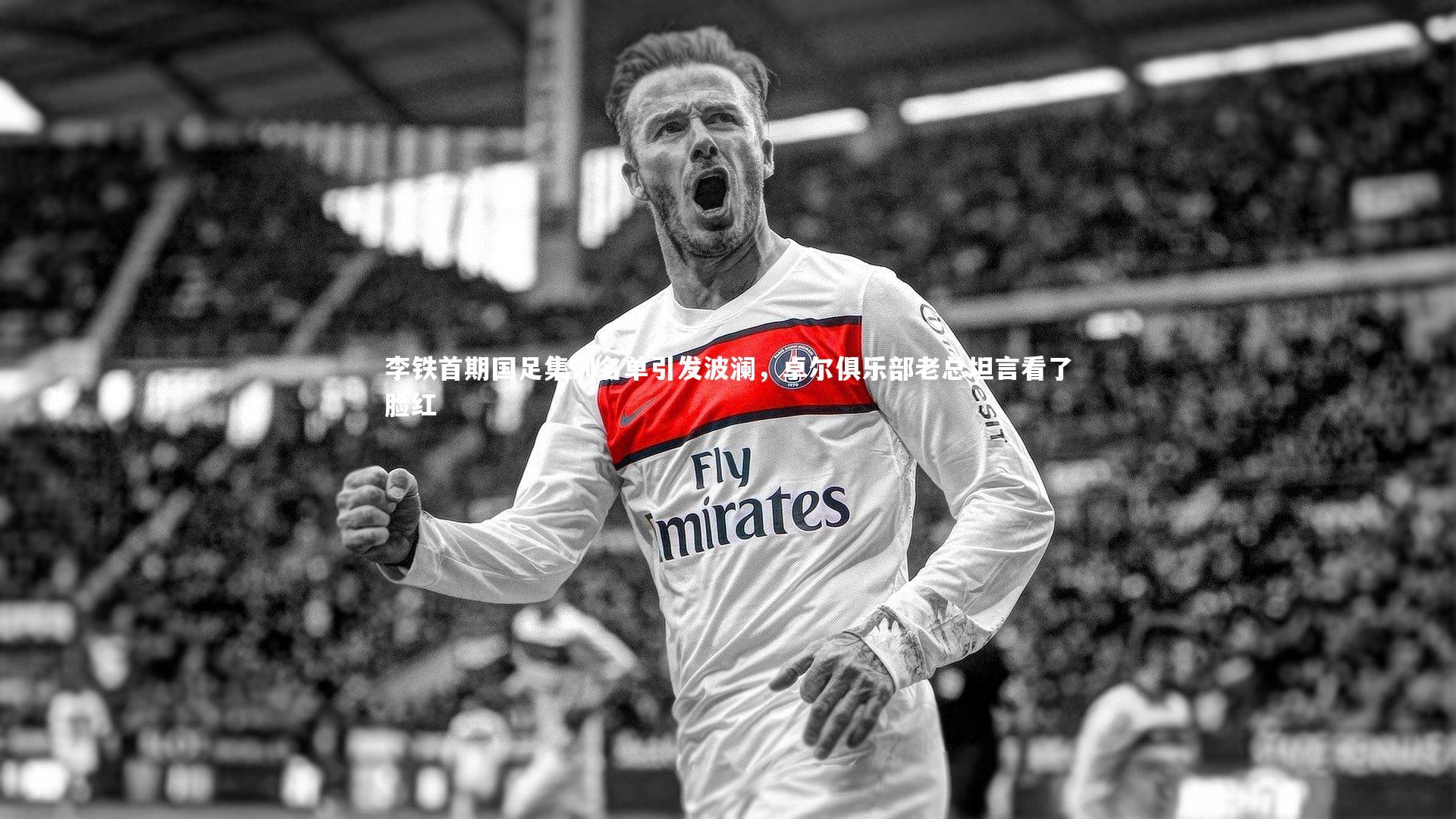 李铁首期国足集训名单引发波澜，卓尔俱乐部老总坦言看了脸红