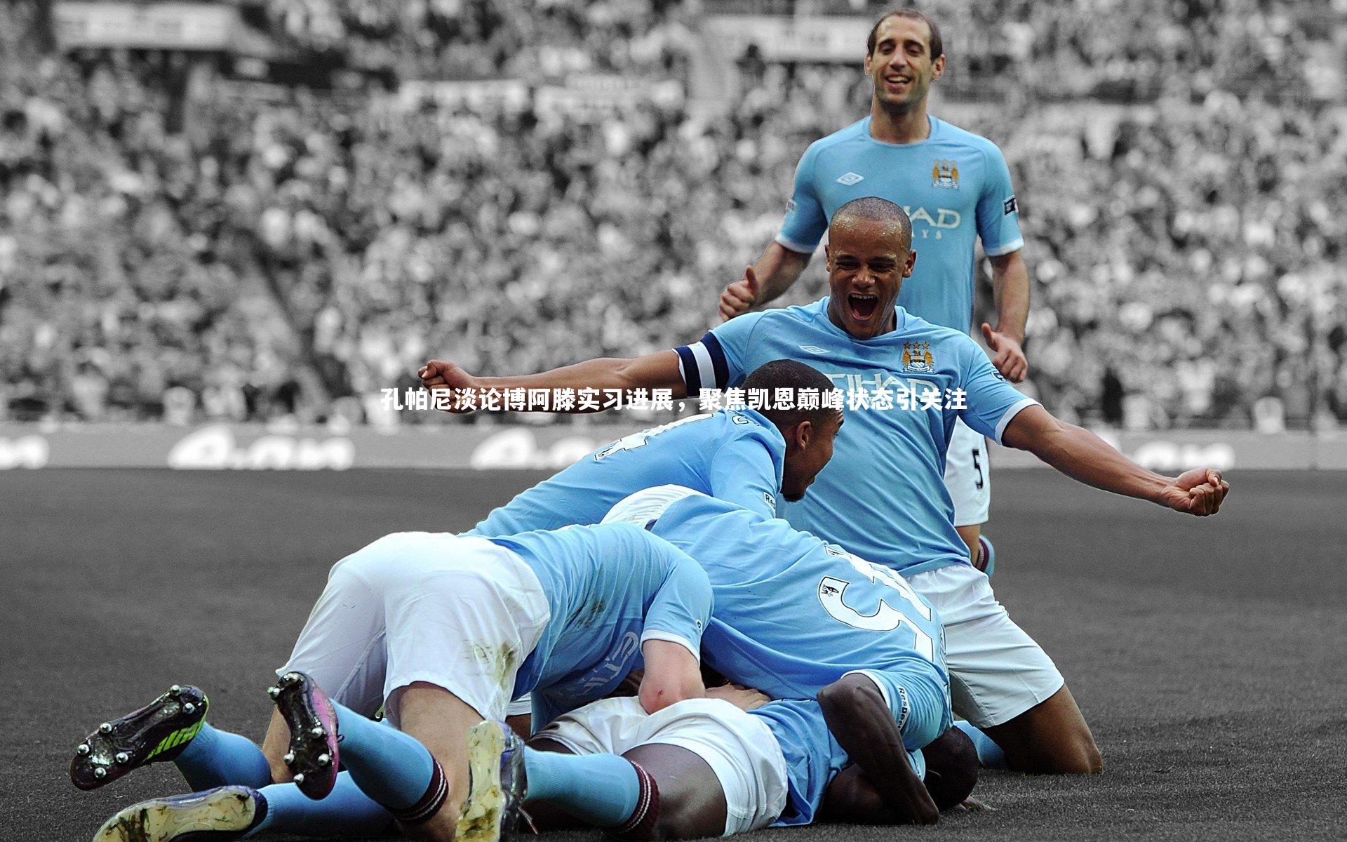 孔帕尼淡论博阿滕实习进展，聚焦凯恩巅峰状态引关注