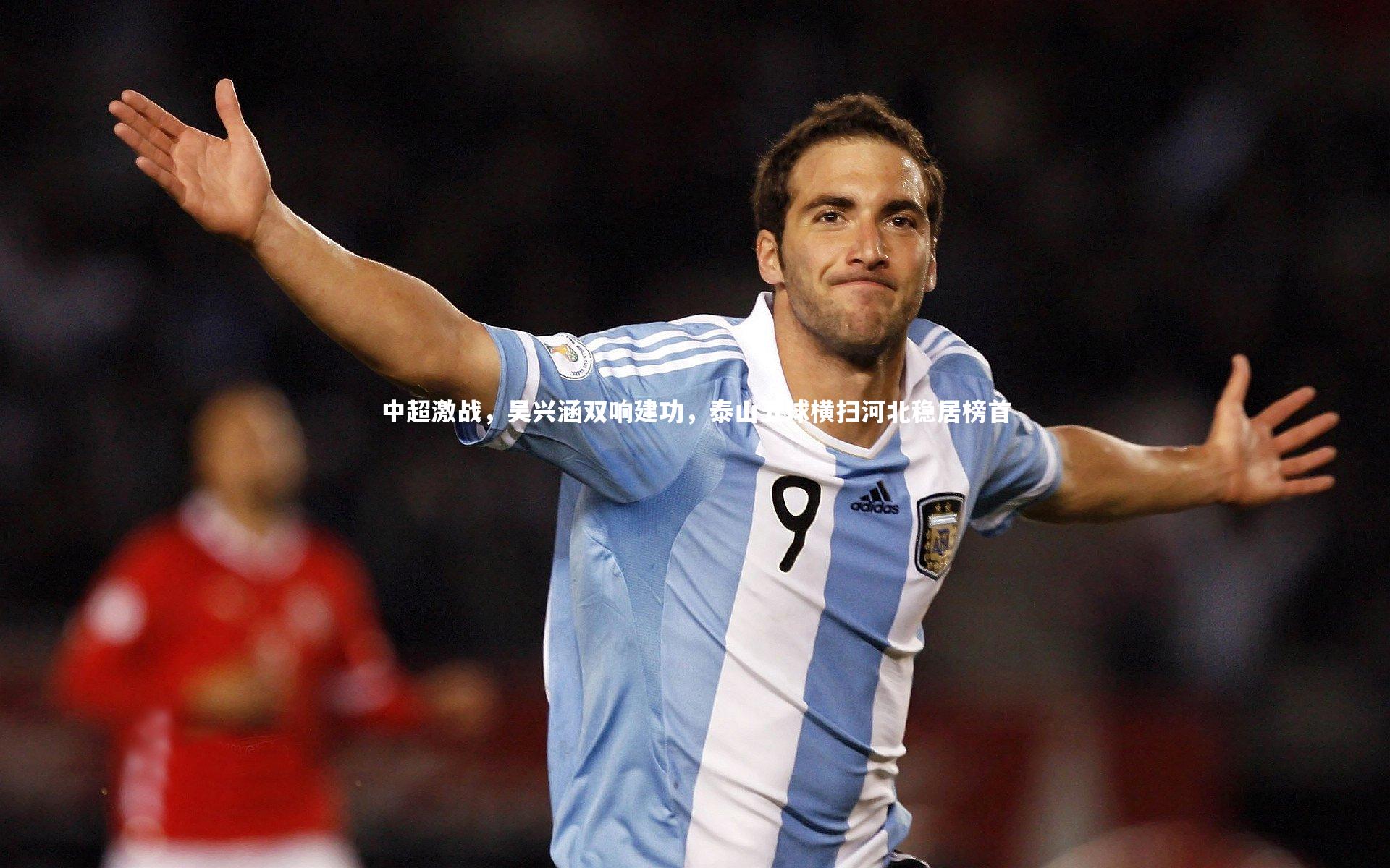 中超激战，吴兴涵双响建功，泰山五球横扫河北稳居榜首