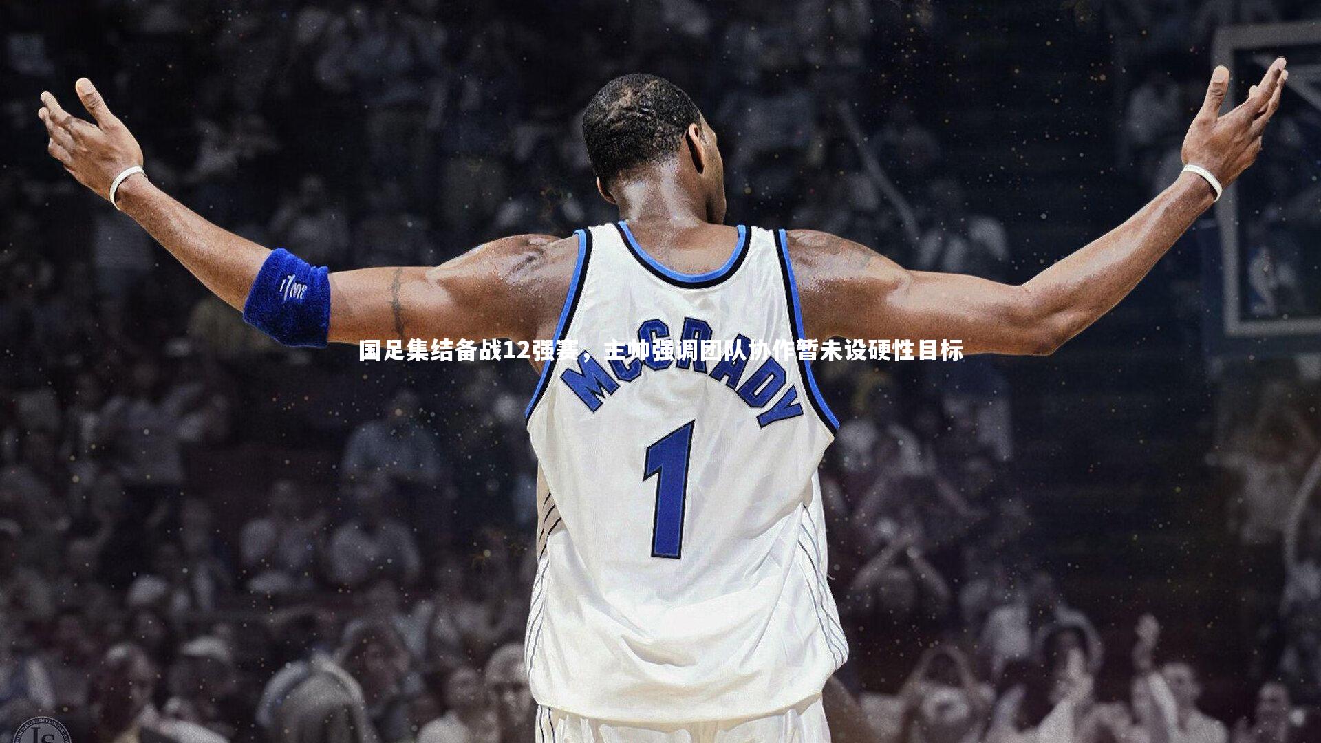 国足集结备战12强赛，主帅强调团队协作暂未设硬性目标